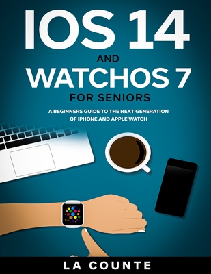 iOS 14 and WatchOS 7 For Seniors: A Beginners Guide To the Next Generation of iPhone and Apple Watch - La Counte, Scott