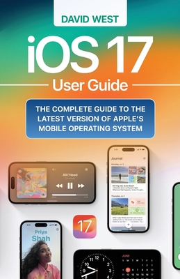 iOS 17 User Guide: The Complete GUide to the Latest Version of Apple's Mobile Operating System - West, David