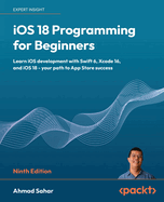 iOS 18 Programming for Beginners: Learn iOS development with Swift 6, Xcode 16, and iOS 18 - your path to App Store success