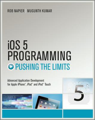 IOS 5 Programming Pushing the Limits: Developing Extraordinary Mobile Apps for Apple IPhone, IPad, and IPod Touch - Napier, Rob, and Kumar, Mugunth