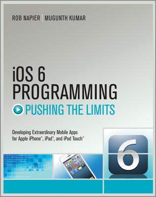 IOS 6 Programming Pushing the Limits: Advanced Application Development for Apple iPhone, iPad and iPod Touch - Napier, Rob, and Kumar, Mugunth