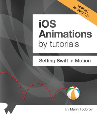 IOS Animations by Tutorials: Updated for Swift 1.2: Setting Swift in Motion - Todorov, Marin