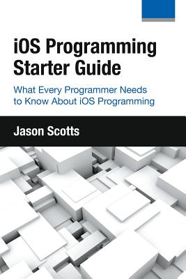 iOS Programming: Starter Guide: What Every Programmer Needs to Know About iOS Programming - Scotts, Jason