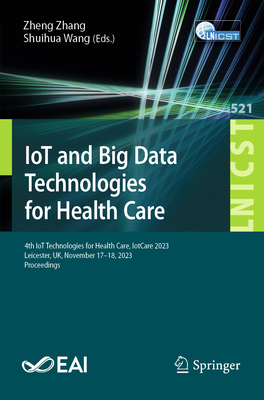 IoT and Big Data Technologies for Health Care: 4th IoT Technologies for Health Care, IotCare 2023, Leicester, UK, November 17-18, 2023, Proceedings - Zhang, Zheng (Editor), and Wang, Shuihua (Editor)