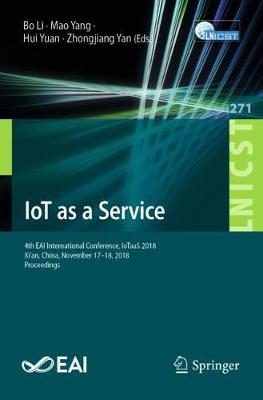 IoT as a Service: 4th EAI International Conference, IoTaaS 2018, Xi'an, China, November 17-18, 2018, Proceedings - Li, Bo (Editor), and Yang, Mao (Editor), and Yuan, Hui (Editor)