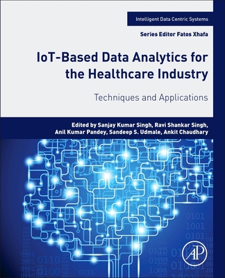 IoT-Based Data Analytics for the Healthcare Industry: Techniques and Applications - Singh, Sanjay Kumar (Editor), and Singh, Ravi Shankar (Editor), and Pandey, Anil Kumar (Editor)