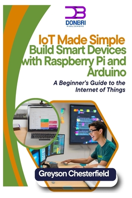IoT Made Simple: Build Smart Devices with Raspberry Pi and Arduino: A Beginner's Guide to the Internet of Things - Chesterfield, Greyson