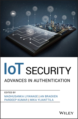 IoT Security: Advances in Authentication - Liyanage, Madhusanka (Editor), and Braeken, An (Editor), and Kumar, Pardeep (Editor)