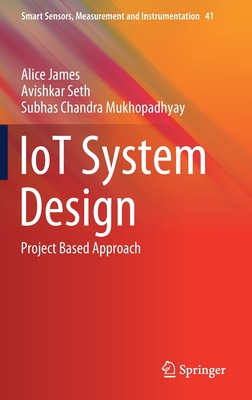 Iot System Design: Project Based Approach - James, Alice, and Seth, Avishkar, and Mukhopadhyay, Subhas Chandra