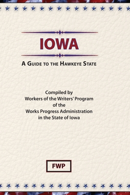 Iowa: A Guide To The Hawkeye State - Federal Writers' Project (Fwp), and Works Project Administration (Wpa)