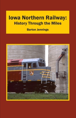Iowa Northern Railway: History Through the Miles - Jennings, Barton