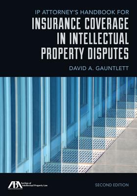 IP Attorney's Handbook for Insurance Coverage in Intellectual Property Disputes - Gauntlett, David A