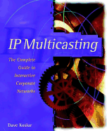 IP Multicasting: The Complete Guide to Interactive Corporate Networks