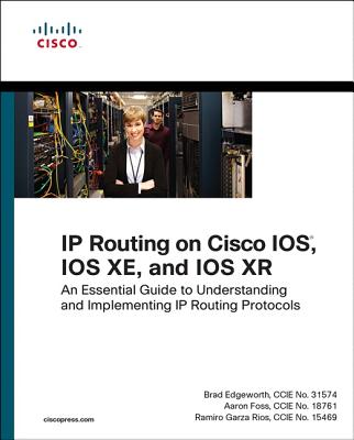 IP Routing on Cisco Ios, IOS Xe, and IOS Xr: An Essential Guide to Understanding and Implementing IP Routing Protocols - Edgeworth, Brad, and Foss, Aaron, and Rios, Ramiro Garza