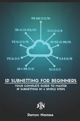 IP Subnetting for Beginners: Your Complete Guide to Master IP Subnetting in 4 Simple Steps - Nastase, Ramon