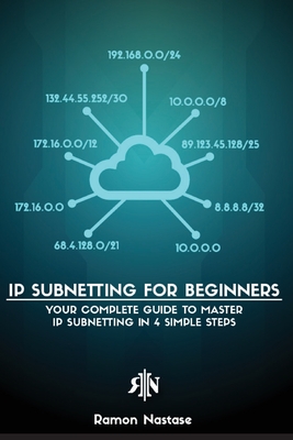IP Subnetting for Beginners: Your Complete Guide to Master IP Subnetting in 4 Simple Steps - Nastase, Ramon A
