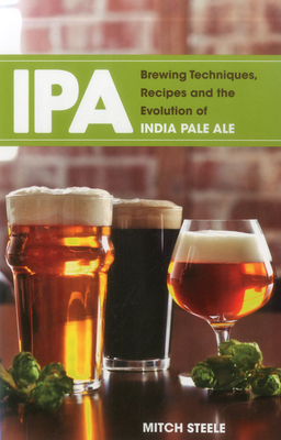 IPA: Brewing Techniques, Recipes and the Evolution of India Pale Ale - Steele, Mitch