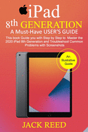 IPAD 8TH GENERATION A Must-Have USER'S GUIDE: This book Guides you with Step by Step to Master the 2020 iPad 8th Generation and Troubleshoot Common Problems with Screenshots