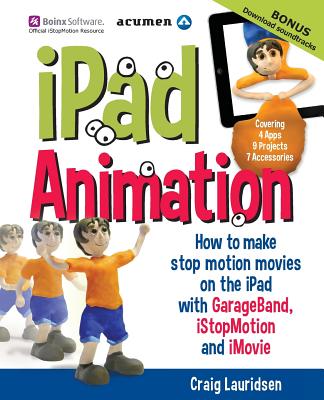 iPad Animation: - how to make stop motion movies on the iPad - Lauridsen, Craig