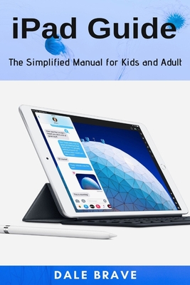 iPad Guide: The Simplified Manual for Kids and Adult - Brave, Dale