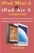 iPad Mini 5 & iPad Air 3 Complete Guide: Quick And Easy Ways To Master iPad Mini 5 And iPad Air 3 And Boosting Your Productivity With The New iPadOS