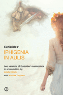 Iphigenia in Aulis: Two versions of Euripides' masterpiece in a new verse translation