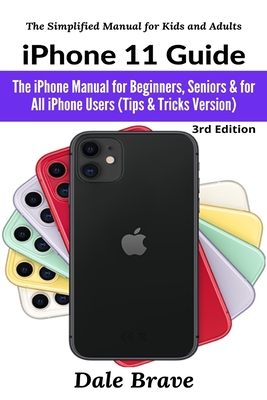 iPhone 11 Guide: The iPhone Manual for Beginners, Seniors & for All iPhone Users (Tips & Tricks Version) - Brave, Dale