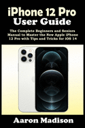 iPhone 12 Pro User Guide: The Complete Beginners and Seniors Manual to Master the New Apple iPhone 12 Pro with Tips and Tricks for iOS 14