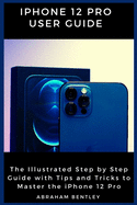 iPhone 12 Pro User Guide: The Illustrated Step by Step Guide with Tips and Tricks to Master the iPhone 12 Pro