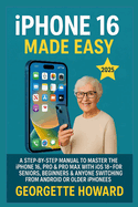 iPhone 16 Made Easy: A Step-by-Step Manual to Master the iPhone 16, Pro & Pro Max with iOS 18 - For Seniors, Beginners & Anyone Switching from Android or Older iPhones