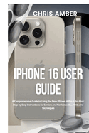 iPhone 16 User Guide: A Comprehensive Guide to Using the New iPhone 16 Pro & Pro Max: Step-by-Step Instructions for Seniors and Novices with... Hints and Techniques