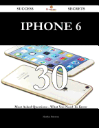 iPhone 6 30 Success Secrets - 30 Most Asked Questions on iPhone 6 - What You Need to Know