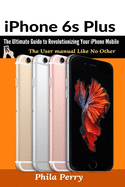 iPhone 6s Plus: The Ultimate Guide to Revolutionizing Your iPhone Mobile