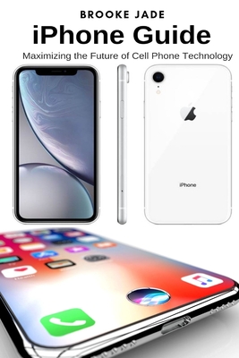 iPhone Guide: Maximizing the Future of Cell Phone Technology - Jade, Brooke