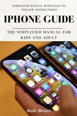iPhone Guide: The Simplified Manual for Kids and Adult - Brave, Dale