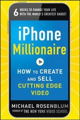 iPhone Millionaire: How to Create and Sell Cutting-Edge Video - Rosenblum, Michael, M.D.