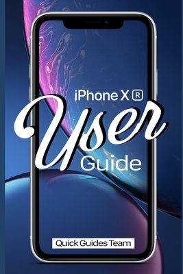 iPhone XR User Guide: The Essential Manual How To Set Up And Start Using Your New iPhone - Guides Team, Quick