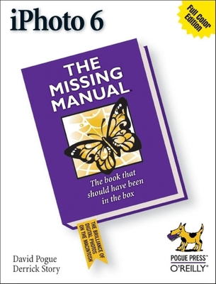iPhoto 6: The Missing Manual - Pogue, David, and Story, Derrick