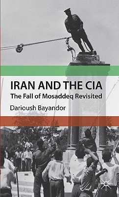 Iran and the CIA: The Fall of Mosaddeq Revisited - Bayandor, D