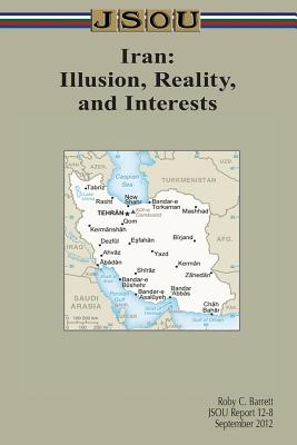 Iran: Illusion, Reality, and Interests - Barrett, Roby, and Joint Special Operations University Pres