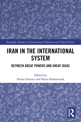 Iran in the International System: Between Great Powers and Great Ideas - Grtner, Heinz (Editor), and Shahmoradi, Mitra (Editor)