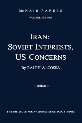 Iran: Soviet Interests, US Concerns: McNair Papers Number Eleven - Strategic Studies, The Institute for Nat, and Cossa, Ralph A