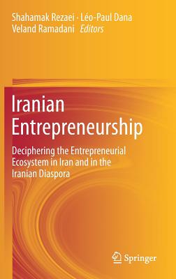 Iranian Entrepreneurship: Deciphering the Entrepreneurial Ecosystem in Iran and in the Iranian Diaspora - Rezaei, Shahamak (Editor), and Dana, Leo-Paul (Editor), and Ramadani, Veland (Editor)