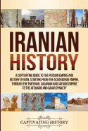 Iranian History: A Captivating Guide to the Persian Empire and History of Iran, Starting from the Achaemenid Empire, through the Parthian, Sasanian and Safavid Empire to the Afsharid and Qajar Dynasty