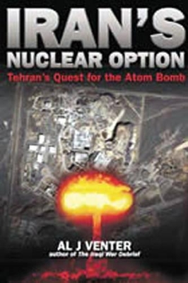 Iran's Nuclear Option: Tehran's Quest for the Atom Bomb - Venter, Al J