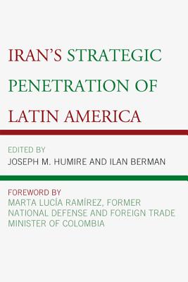 Iran's Strategic Penetration of Latin America - Berman, Ilan (Contributions by), and Humire, Joseph M. (Contributions by), and Uribe Vlez, lvaro, President (Foreword by)
