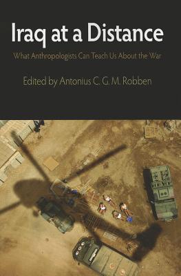 Iraq at a Distance: What Anthropologists Can Teach Us about the War - Robben, Antonius C G M (Editor)