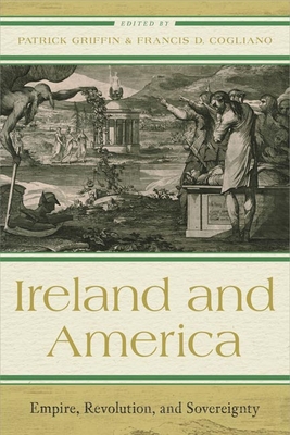 Ireland and America: Empire, Revolution, and Sovereignty - Griffin, Patrick (Editor), and Cogliano, Francis D. (Editor)