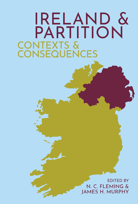 Ireland and Partition: Contexts and Consequences - Fleming, N. C. (Editor), and Murphy, James H. (Editor)