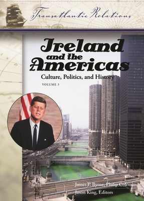 Ireland and the Americas [3 Volumes]: Culture, Politics, and History - Coleman, Philip (Editor), and Byrne, James, Dr. (Editor), and King, Jason, PhD (Editor)